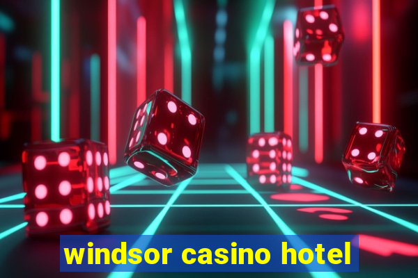 windsor casino hotel